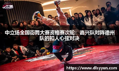 中立场全国街舞大赛资格赛次轮：嘉兴队对阵德州队的扣人心弦对决